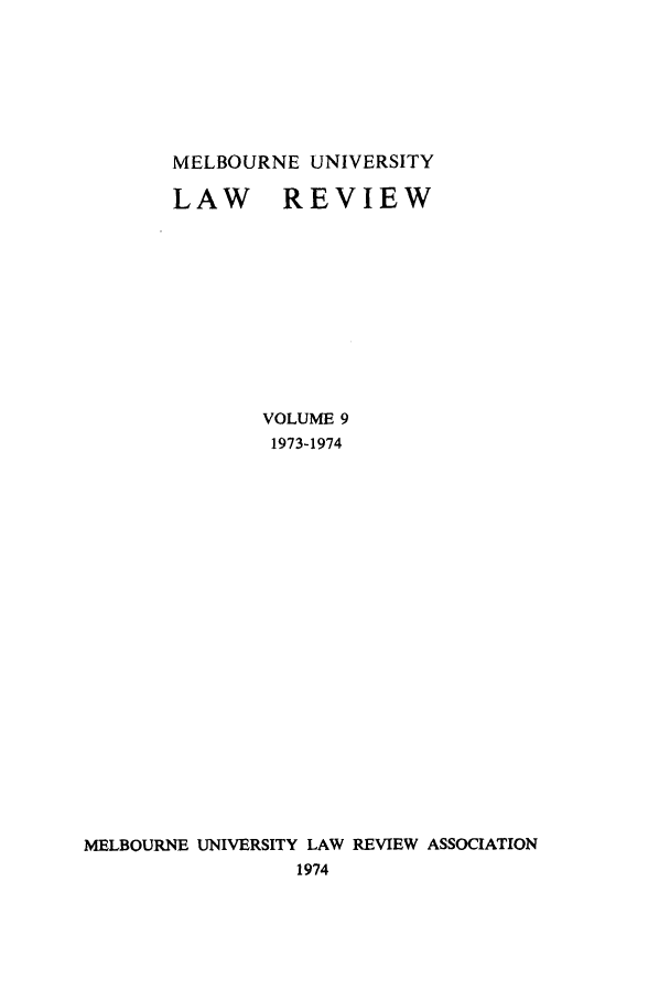 handle is hein.journals/mulr9 and id is 1 raw text is: MELBOURNE UNIVERSITY
LAW REVIEW
VOLUME 9
1973-1974
MELBOURNE UNIVERSITY LAW REVIEW ASSOCIATION
1974


