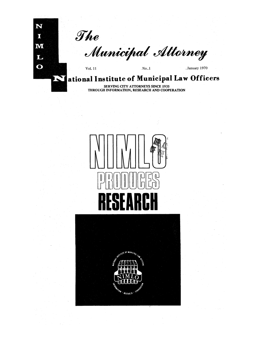 handle is hein.journals/municatto11 and id is 1 raw text is: Vol. 11                  NoA 1January 1970
tional Institute of Municipal Law Officers
SERVING CITY ATTORNEYS SINCE 1935
THROUGH INFORMATION, RESEARCH AND COOPERATION
RESEARCH


