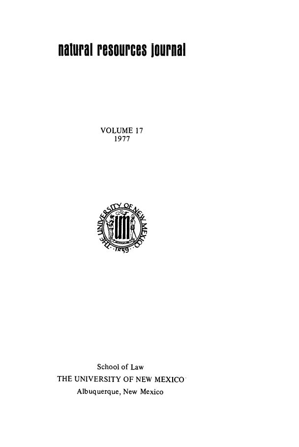 handle is hein.journals/narj17 and id is 1 raw text is: natural resources iournai
VOLUME 17
1977

School of Law
THE UNIVERSITY OF NEW MEXICO
Albuquerque, New Mexico


