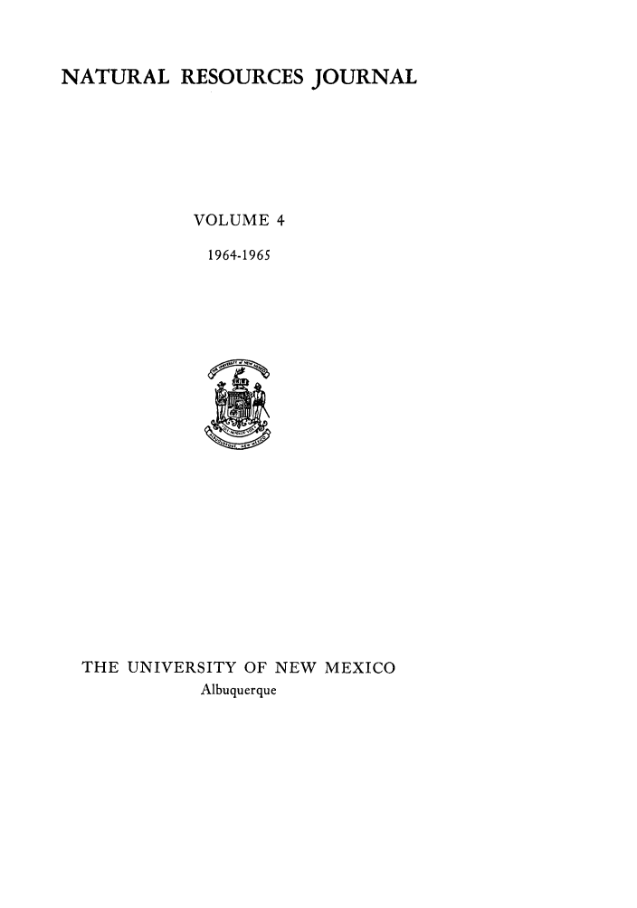 handle is hein.journals/narj4 and id is 1 raw text is: NATURAL RESOURCES JOURNAL
VOLUME 4
1964-1965

THE UNIVERSITY OF NEW MEXICO
Albuquerque


