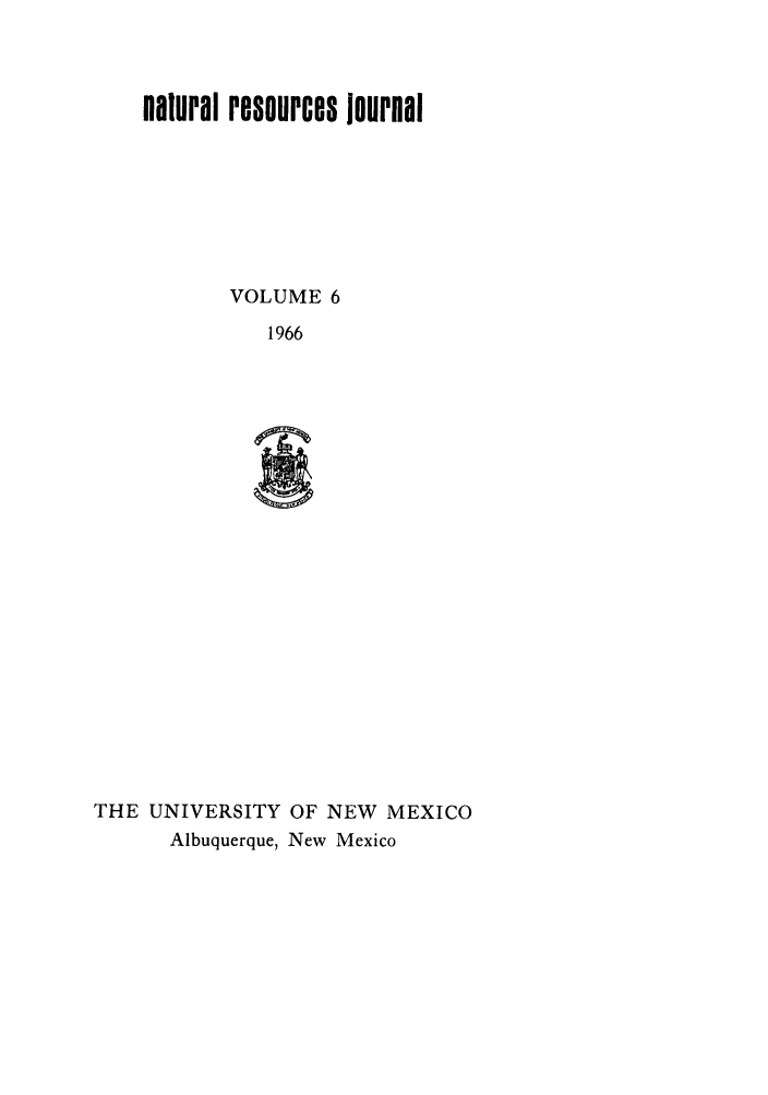 handle is hein.journals/narj6 and id is 1 raw text is: natural resources journal
VOLUME 6
1966
THE UNIVERSITY OF NEW MEXICO
Albuquerque, New Mexico


