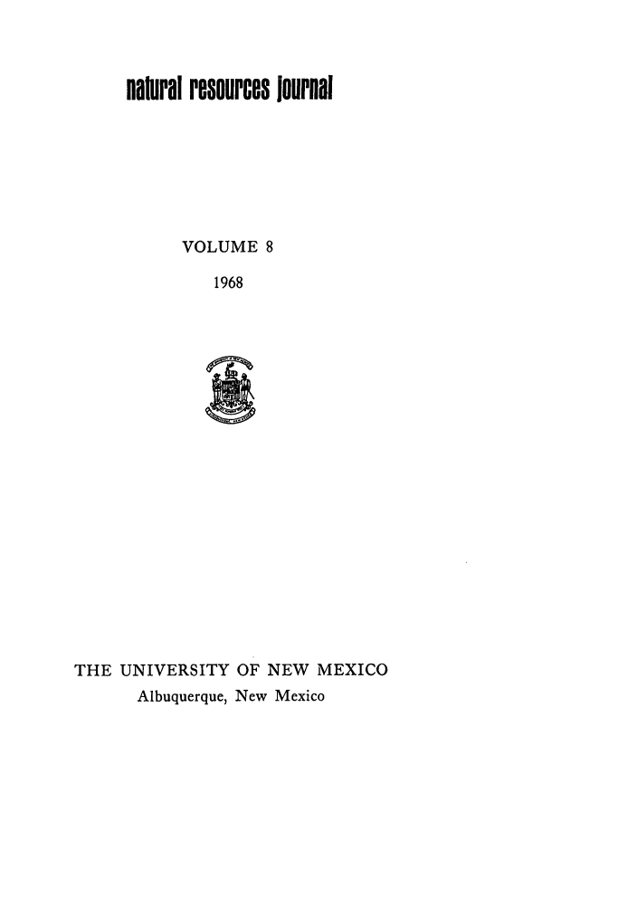 handle is hein.journals/narj8 and id is 1 raw text is: natural resources Journal
VOLUME 8
1968
THE UNIVERSITY OF NEW MEXICO
Albuquerque, New Mexico


