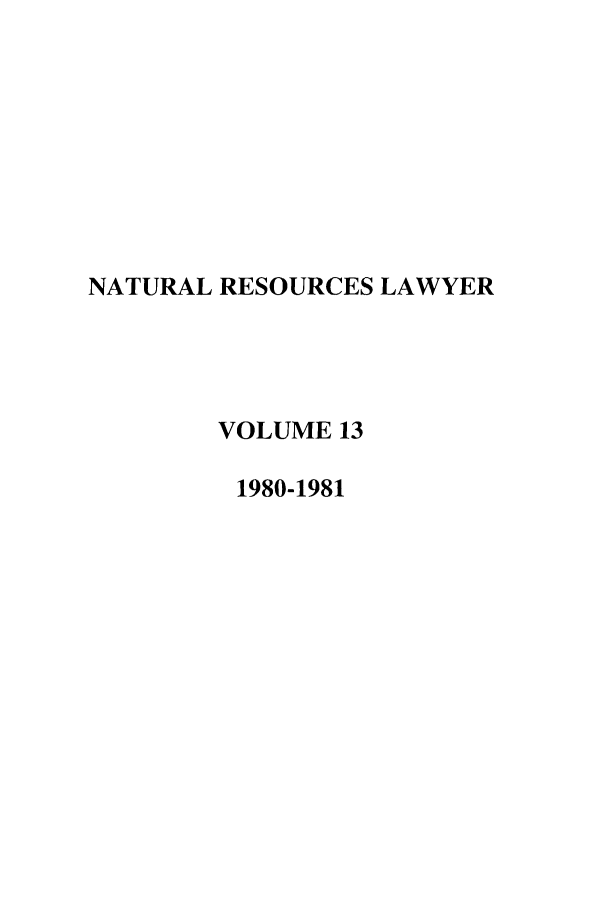 handle is hein.journals/narl13 and id is 1 raw text is: NATURAL RESOURCES LAWYER
VOLUME 13
1980-1981


