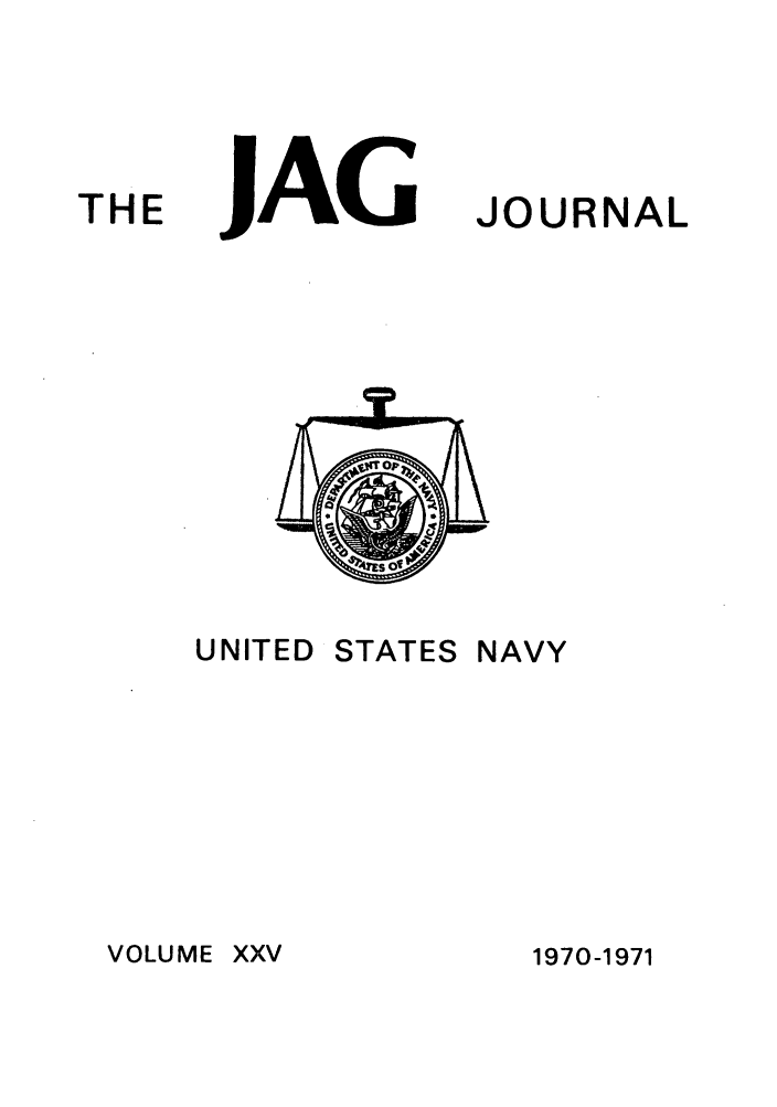 handle is hein.journals/naval25 and id is 1 raw text is: THE

JAG

UNITED

STATES

JOURNAL

NAVY

VOLUME XXV

1970-1971


