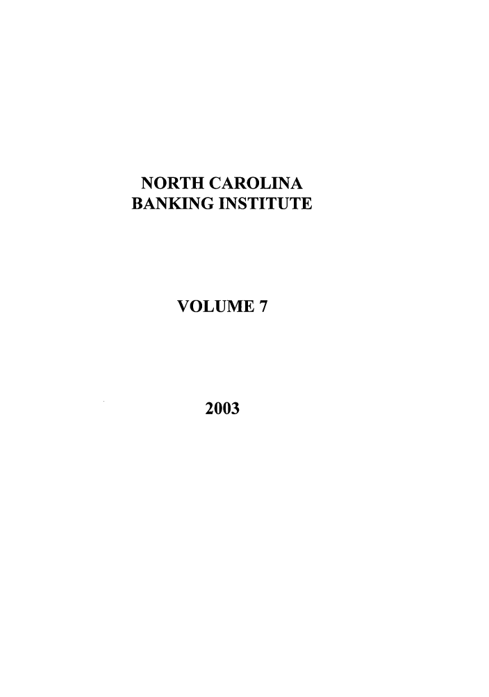 handle is hein.journals/ncbj7 and id is 1 raw text is: NORTH CAROLINA
BANKING INSTITUTE
VOLUME 7

2003


