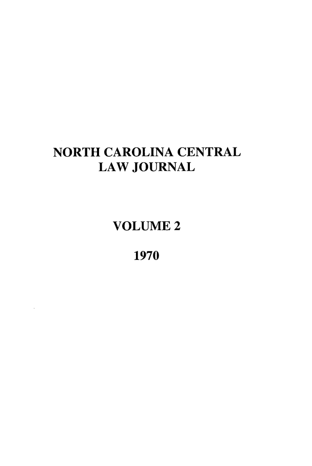 handle is hein.journals/ncclj2 and id is 1 raw text is: NORTH CAROLINA CENTRAL
LAW JOURNAL
VOLUME 2
1970



