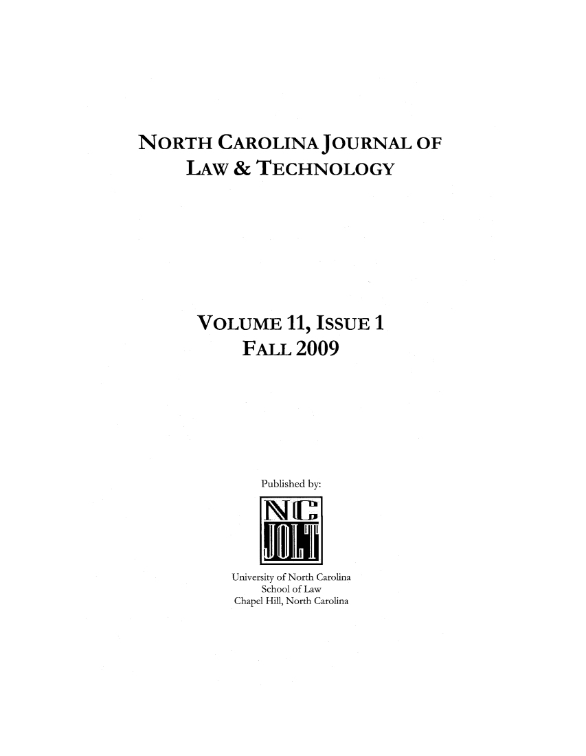 handle is hein.journals/ncjl11 and id is 1 raw text is: NORTH CAROLINA JOURNAL OF
ILAw & TECHNOLOGY
VOLUME 11, ISSUE 1
FALL 2009
Published by:
University of North Carolina
School of Law
Chapel Hill, North Carolina


