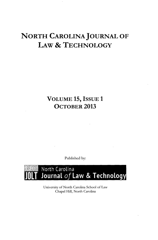 handle is hein.journals/ncjl15 and id is 1 raw text is: NORTH CAROLINA JOURNAL OF
LAW & TECHNOLOGY
VOLUME 15, ISSUE 1
OCTOBER 2013
Published by:
North Carolina
)   Journal of Law & Technology

University of North Carolina School of Law
Chapel Hill, North Carolina


