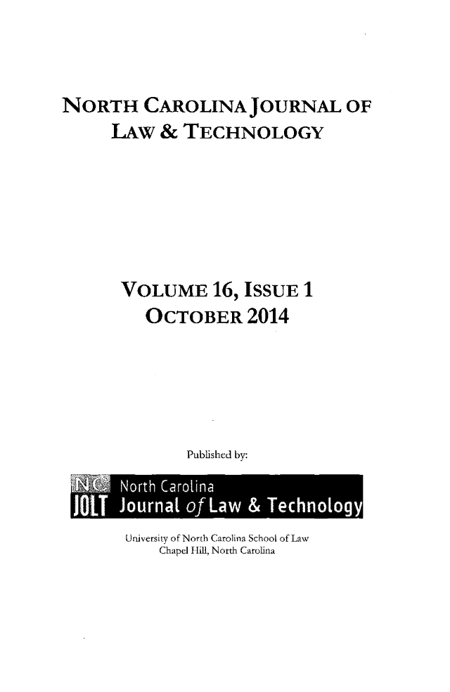handle is hein.journals/ncjl16 and id is 1 raw text is: 



NORTH CAROLINA JOURNAL OF
      LAw  &  TECHNOLOGY






      VOLUME 16, ISSUE 1
          OCTOBER 2014





              Published by:


University of North Carolina School of Law
    Chapel Hill, North Carolina


