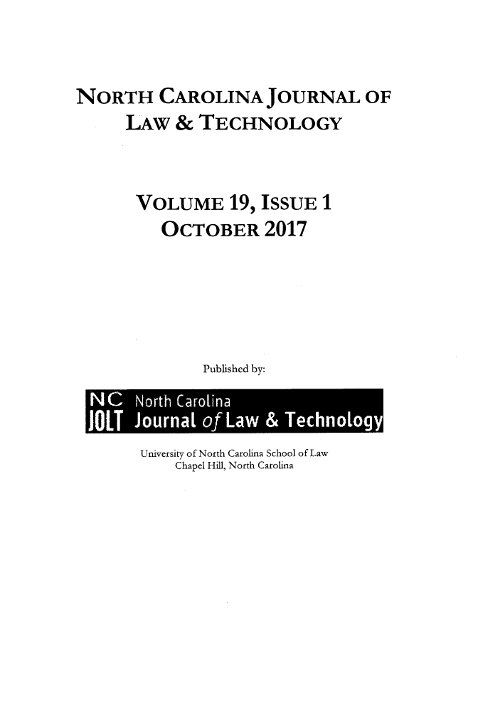 handle is hein.journals/ncjl19 and id is 1 raw text is: 


NORTH CAROLINA JOURNAL OF
      LAW  &  TECHNOLOGY


      VOLUME 19, ISSUE 1
          OCTOBER 2017





              Published by:


University of North Carolina School of Law
    Chapel Hill, North Carolina


