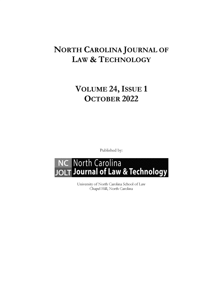 handle is hein.journals/ncjl24 and id is 1 raw text is: 




NORTH CAROLINA JOURNAL OF
      LAW  &  TECHNOLOGY


      VOLUME 24, ISSUE 1
          OCTOBER 2022





              Published by:


University of North Carolina School of Law
    Chapel Hill, North Carolina


