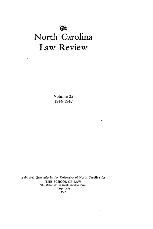 handle is hein.journals/nclr25 and id is 1 raw text is: North Carolina
Law Review
Volume 25
1946-1947
Published Quarterly by the University of North Carolina for
THE SCHOOL OF LAW
The University of North Carolina Press
Chapel Hill
1947



