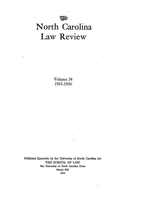 handle is hein.journals/nclr34 and id is 1 raw text is: North Carolina
Law Review
Volume 34
1955-1956
Published Quarterly by the University of North Carolina for
THE SCHOOL OF LAW
The University of North Carolina Press
Chapel Hill
1956


