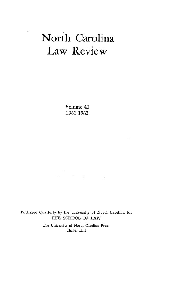 handle is hein.journals/nclr40 and id is 1 raw text is: North Carolina
Law Review
Volume 40
1961-1962
Published Quarterly by the University of North Carolina for
THE SCHOOL OF LAW
The University of North Carolina Press
Chapel Hill


