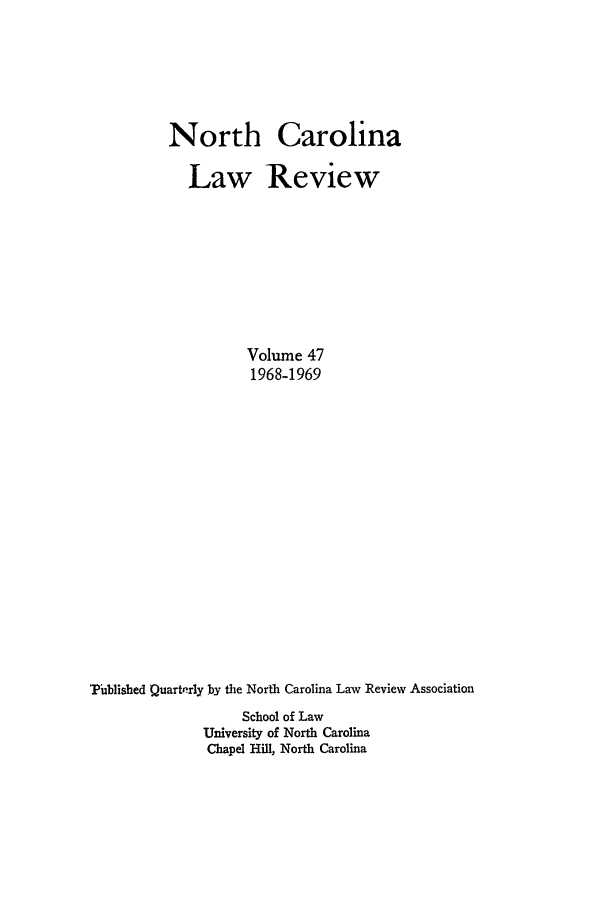 handle is hein.journals/nclr47 and id is 1 raw text is: North Carolina
Law Review
Volume 47
1968-1969
V'ublished Quarterly by the North Carolina Law Review Association
School of Law
University of North Carolina
Chapel Hill, North Carolina


