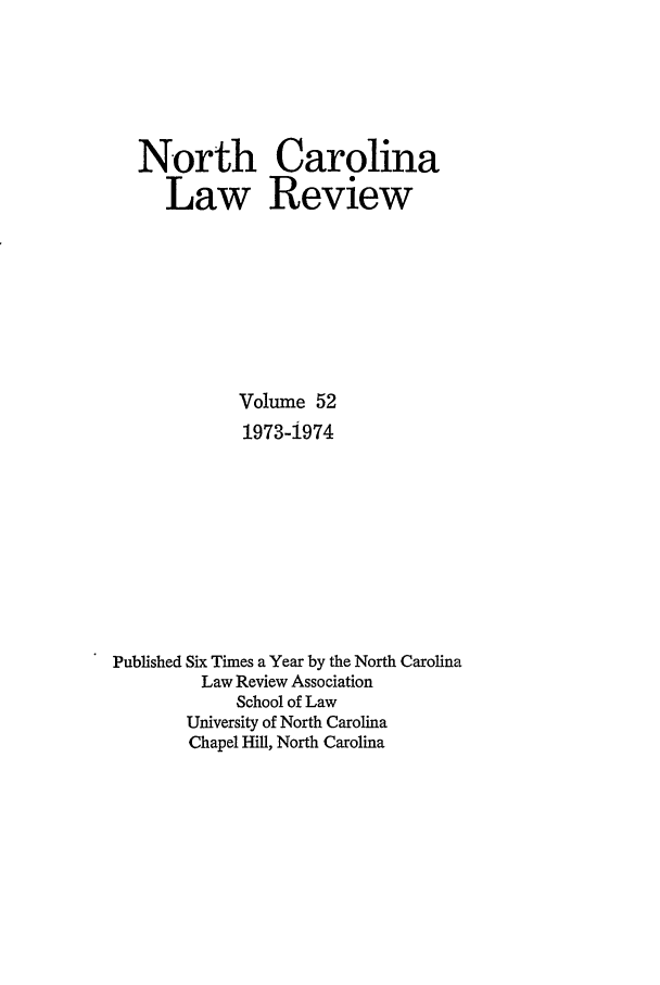 handle is hein.journals/nclr52 and id is 1 raw text is: North Carolina
Law Review
Volume 52
1973-4974
Published Six Times a Year by the North Carolina
Law Review Association
School of Law
University of North Carolina
Chapel Hill, North Carolina


