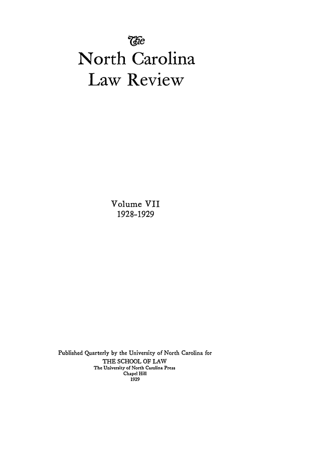 handle is hein.journals/nclr7 and id is 1 raw text is: North Carolina
Law Review
Volume VII
1928-1929
Published Quarterly by the University of North Carolina for
THE SCHOOL OF LAW
The University of North Carolina Press
Chapel Hill
1929


