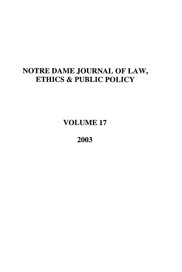 handle is hein.journals/ndlep17 and id is 1 raw text is: NOTRE DAME JOURNAL OF LAW,
ETHICS & PUBLIC POLICY
VOLUME 17
2003


