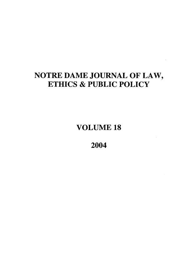 handle is hein.journals/ndlep18 and id is 1 raw text is: NOTRE DAME JOURNAL OF LAW,
ETHICS & PUBLIC POLICY
VOLUME 18
2004


