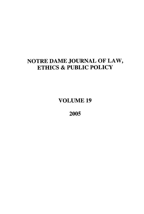 handle is hein.journals/ndlep19 and id is 1 raw text is: NOTRE DAME JOURNAL OF LAW,
ETHICS & PUBLIC POLICY
VOLUME 19
2005


