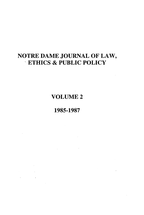 handle is hein.journals/ndlep2 and id is 1 raw text is: NOTRE DAME JOURNAL OF LAW,
'ETHICS & PUBLIC POLICY
VOLUME 2
1985-1987


