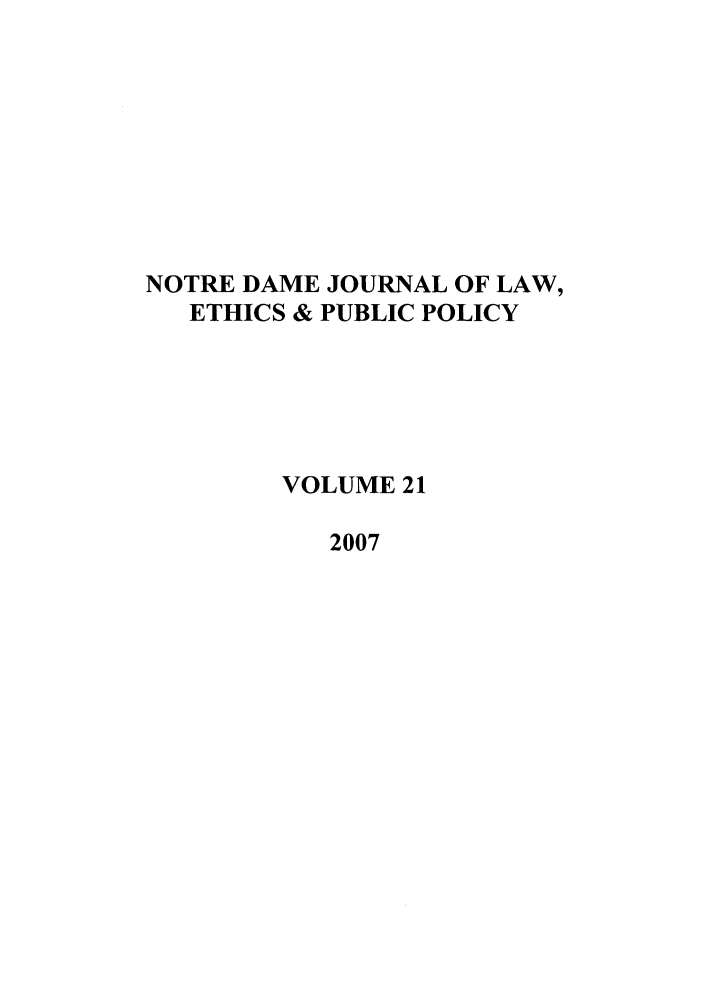 handle is hein.journals/ndlep21 and id is 1 raw text is: NOTRE DAME JOURNAL OF LAW,
ETHICS & PUBLIC POLICY
VOLUME 21
2007



