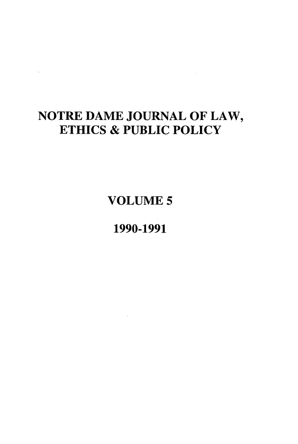 handle is hein.journals/ndlep5 and id is 1 raw text is: NOTRE DAME JOURNAL OF LAW,
ETHICS & PUBLIC POLICY
VOLUME 5
1990-1991


