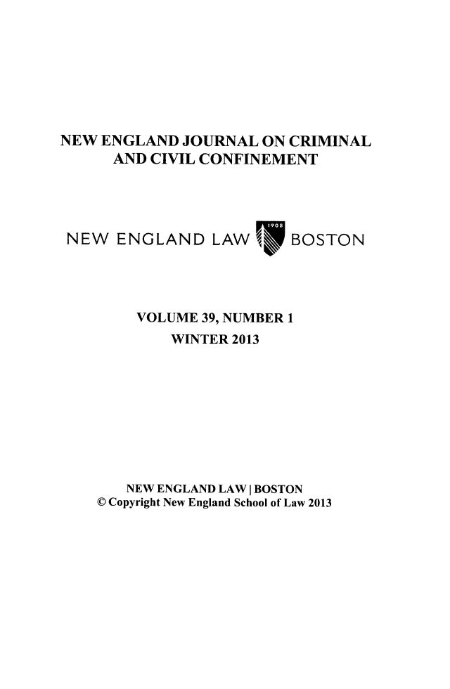 handle is hein.journals/nejccc39 and id is 1 raw text is: NEW ENGLAND JOURNAL ON CRIMINAL
AND CIVIL CONFINEMENT
NEW ENGLAND LAW        BOSTON
VOLUME 39, NUMBER 1
WINTER 2013
NEW ENGLAND LAW I BOSTON
© Copyright New England School of Law 2013


