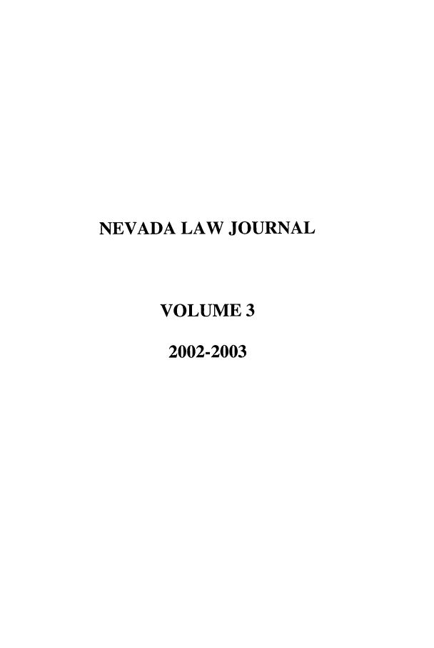 handle is hein.journals/nevlj3 and id is 1 raw text is: NEVADA LAW JOURNAL
VOLUME 3
2002-2003


