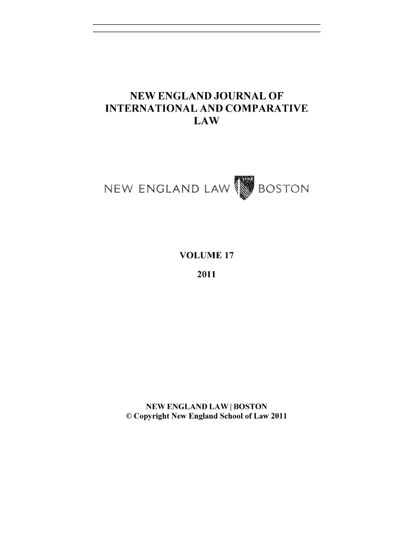 handle is hein.journals/newenjic17 and id is 1 raw text is: NEW ENGLAND JOURNAL OF
INTERNATIONAL AND COMPARATIVE
LAW
NEW ENGLAND LAW     BOSTON

VOLUME 17
2011
NEW ENGLAND LAW I BOSTON
C Copyright New England School of Law 2011


