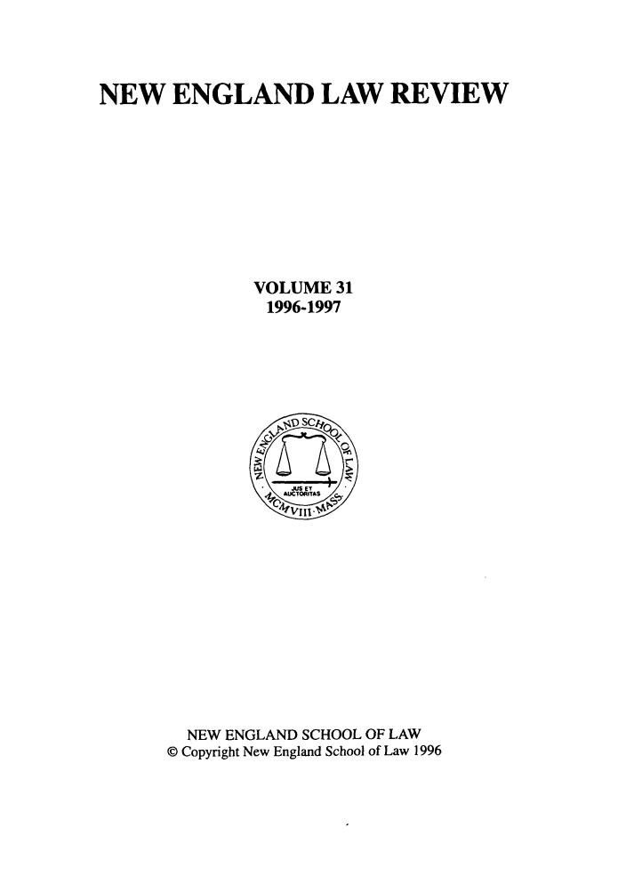 handle is hein.journals/newlr31 and id is 1 raw text is: NEW ENGLAND LAW REVIEW
VOLUME 31
1996-1997

NEW ENGLAND SCHOOL OF LAW
© Copyright New England School of Law 1996



