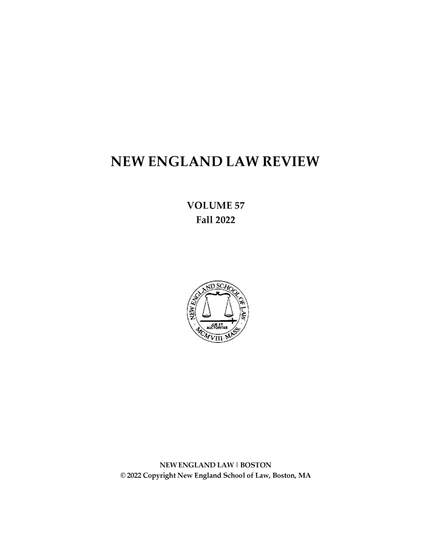 handle is hein.journals/newlr57 and id is 1 raw text is: 
















NEW ENGLAND LAW REVIEW




              VOLUME   57
                Fall 2022











                _fAUt34TAS















         NEW ENGLAND LAW I BOSTON
  © 2022 Copyright New England School of Law, Boston, MA


