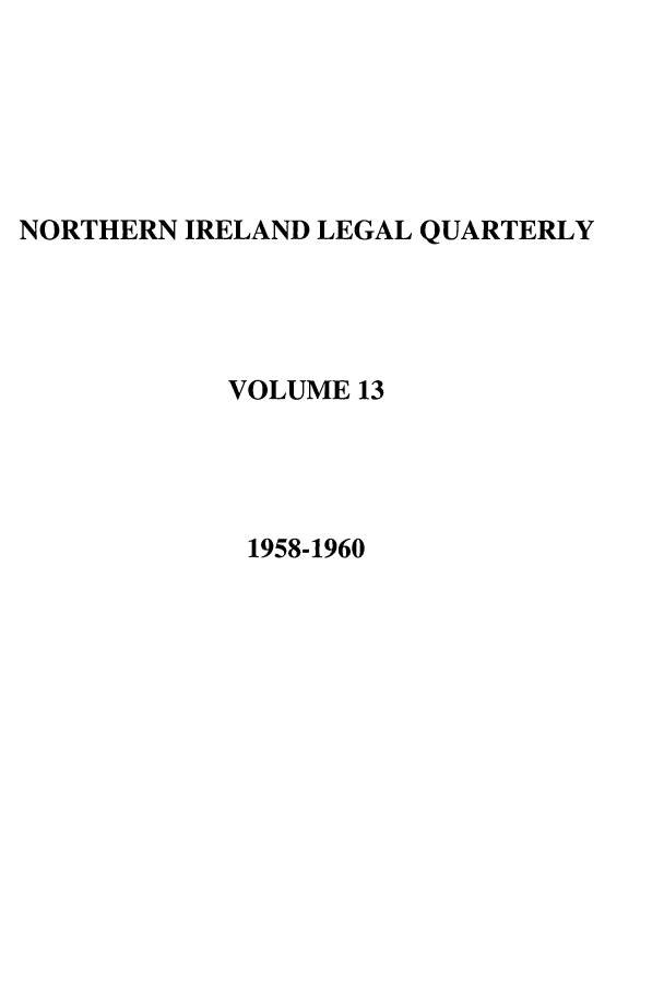 handle is hein.journals/nilq13 and id is 1 raw text is: NORTHERN IRELAND LEGAL QUARTERLY
VOLUME 13
1958-1960


