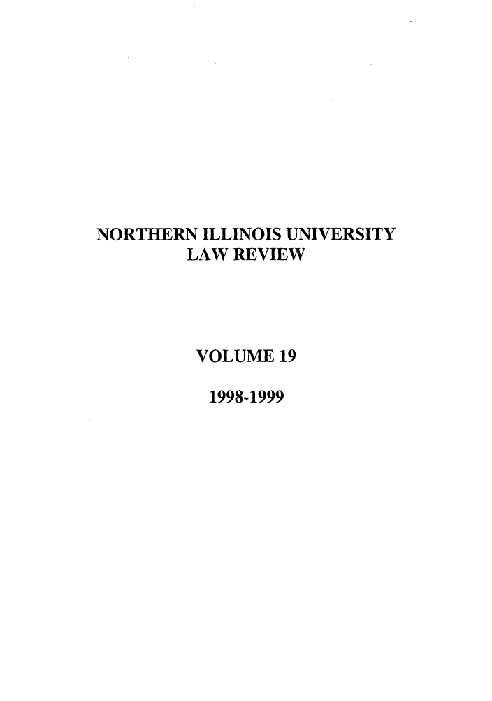 handle is hein.journals/niulr19 and id is 1 raw text is: NORTHERN ILLINOIS UNIVERSITY
LAW REVIEW
VOLUME 19
1998-1999


