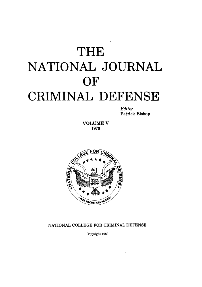 handle is hein.journals/njcdnse5 and id is 1 raw text is: THE
NATIONAL JOURNAL
OF
CRIMINAL DEFENSE
Editor
Patrick Bishop
VOLUME V
1979

NATIONAL COLLEGE FOR CRIMINAL DEFENSE
Copyright 1980


