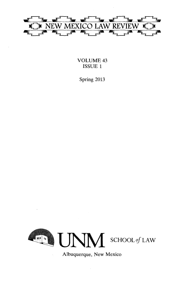 handle is hein.journals/nmlr43 and id is 1 raw text is: OZ NEW MEXICO LAW REVIEW O
VOLUME 43
ISSUE 1
Spring 2013
SCHOOL of LAW
Albuquerque, New Mexico


