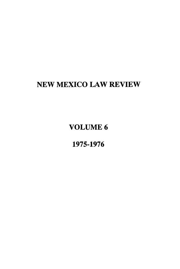 handle is hein.journals/nmlr6 and id is 1 raw text is: NEW MEXICO LAW REVIEW
VOLUME 6
1975-1976


