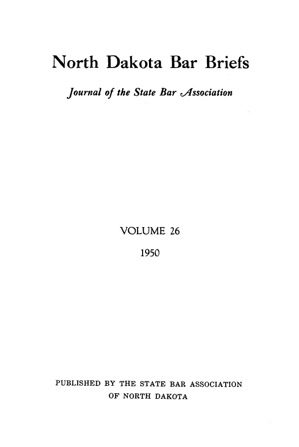 handle is hein.journals/nordak26 and id is 1 raw text is: North Dakota Bar Briefs
Journal of the State Bar dissociation
VOLUME 26
1950
PUBLISHED BY THE STATE BAR ASSOCIATION
OF NORTH DAKOTA


