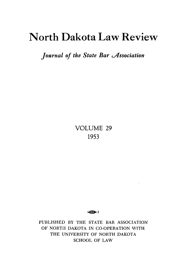 handle is hein.journals/nordak29 and id is 1 raw text is: North Dakota Law Review
Journal of the State Bar d4ssociation
VOLUME 29
1953
PUBLISHED BY THE STATE BAR ASSOCIATION
OF NORTH DAKOTA IN CO-OPERATION WITH
THE UNIVERSITY OF NORTH DAKOTA
SCHOOL OF LAW


