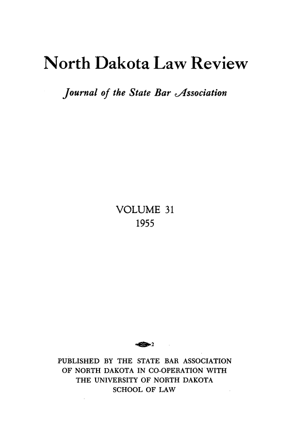 handle is hein.journals/nordak31 and id is 1 raw text is: North Dakota Law Review
Journal of the State Bar IAssociation
VOLUME 31
1955
PUBLISHED BY THE STATE BAR ASSOCIATION
OF NORTH DAKOTA IN CO-OPERATION WITH
THE UNIVERSITY OF NORTH DAKOTA
SCHOOL OF LAW



