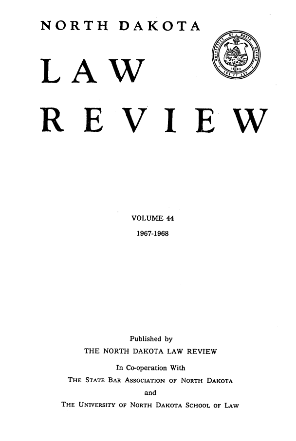 handle is hein.journals/nordak44 and id is 1 raw text is: NORTH DAKOTA

LA

R

B

W

VI

VOLUME 44
1967-1968
Published by
THE NORTH DAKOTA LAW REVIEW

In Co-operation With
THE STATE BAR ASSOCIATION OF NORTH DAKOTA
and
THE UNIVERSITY OF NORTH DAKOTA SCHOOL OF LAW

E

W


