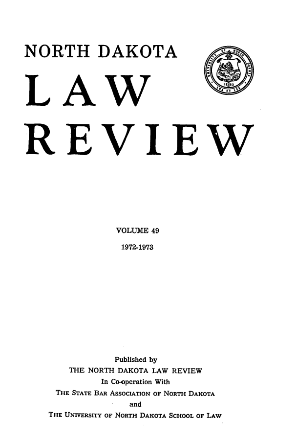 handle is hein.journals/nordak49 and id is 1 raw text is: NORTH DAKOTA
LAW
REVIEW

VOLUME 49
1972-1973
Published by
THE NORTH DAKOTA LAW REVIEW
In Co-operation With
THE STATE BAR ASSOCIATION OF NORTH DAKOTA
and
THE UNIVERSITY OF NORTH DAKOTA SCHOOL OF LAW


