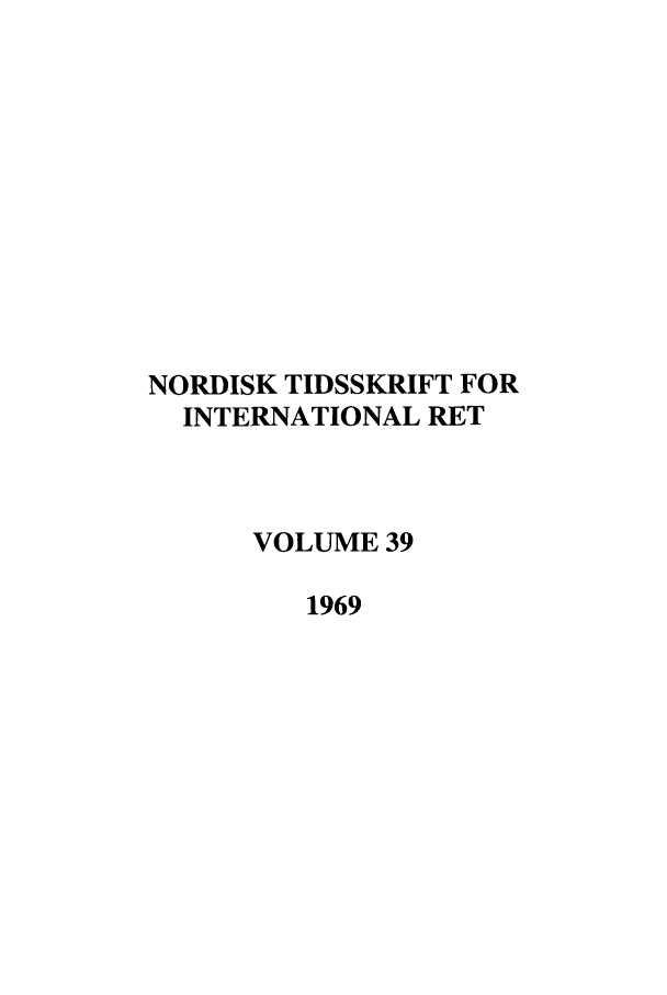 handle is hein.journals/nordic39 and id is 1 raw text is: NORDISK TIDSSKRIFT FOR
INTERNATIONAL RET
VOLUME 39
1969


