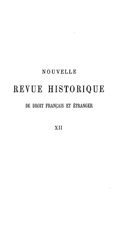 handle is hein.journals/norhfet12 and id is 1 raw text is: 








       NOUVELLE

REVUE HISTORIQUE

   DE DROIT FRANÇAIS ET ÉTRANGER


           XII


