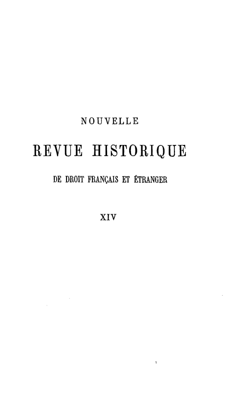 handle is hein.journals/norhfet14 and id is 1 raw text is: 








       NOUVELLE

REVUE HISTORIQUE

   DE DROIT FRANÇAIS ET ÉTRANGER


          XIV


