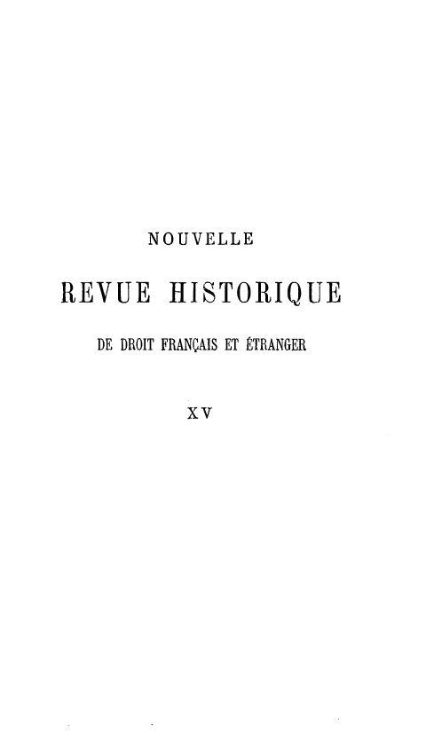 handle is hein.journals/norhfet15 and id is 1 raw text is: 









       NOUVELLE

REVUE HISTORIQUE

   DE DROIT FRANÇAIS ET ÉTRANGER


          xv


