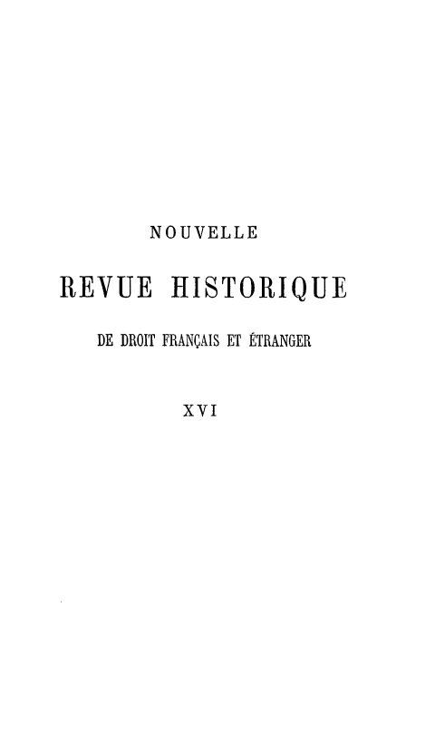 handle is hein.journals/norhfet16 and id is 1 raw text is: 








       NOUVELLE

REVUE HISTORIQUE

   DE DROIT FRANÇAIS ET ÉTRANGER


          Xvi


