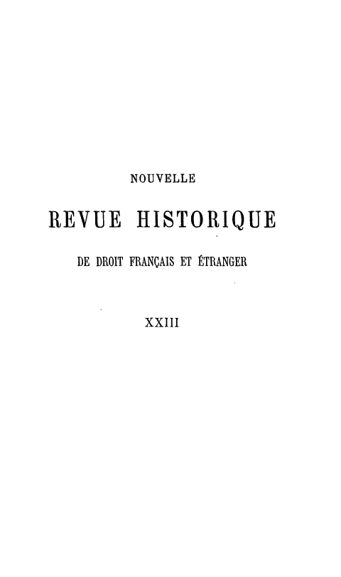 handle is hein.journals/norhfet23 and id is 1 raw text is: 









         NOUVELLE

REVUE HISTORIQUE

   DE DROIT FRANÇAIS ET ÉTRANGER


           XXIII


