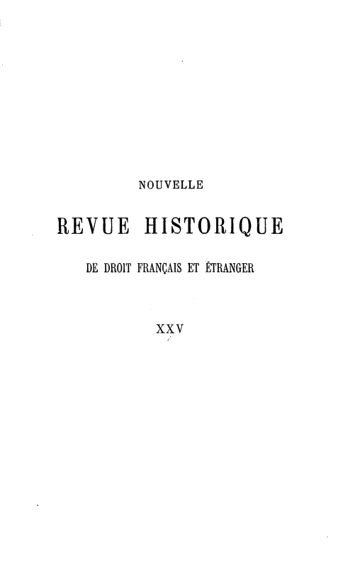 handle is hein.journals/norhfet25 and id is 1 raw text is: 









         NOUVELLE


REVUE HISTORIQUE

   DE DROIT FRANÇAIS ET ÉTRANGER


           XXV


