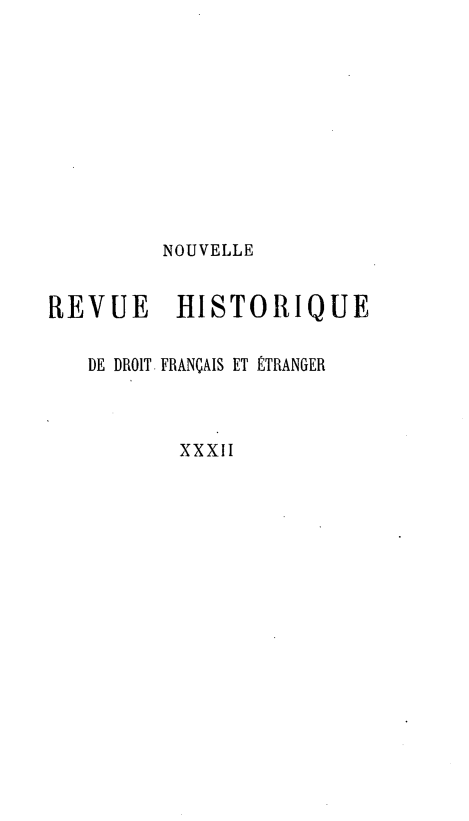 handle is hein.journals/norhfet32 and id is 1 raw text is: 









         NOUVELLE

REVUE     HISTORIQUE

   DE DROIT FRANÇAIS ET ÉTRANGER



          XXXII


